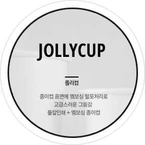 JOLLYCUP 졸리컵
종이컵 표면에 엠보싱 발포처리로 고급스러운 그림감 풀칼인쇄 + 엠보싱 종이컵
